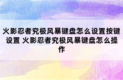 火影忍者究极风暴键盘怎么设置按键设置 火影忍者究极风暴键盘怎么操作